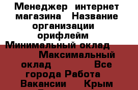 Менеджер  интернет-магазина › Название организации ­ орифлейм › Минимальный оклад ­ 20 000 › Максимальный оклад ­ 50 000 - Все города Работа » Вакансии   . Крым,Бахчисарай